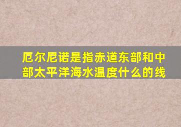 厄尔尼诺是指赤道东部和中部太平洋海水温度什么的线