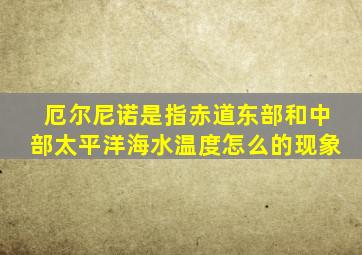 厄尔尼诺是指赤道东部和中部太平洋海水温度怎么的现象