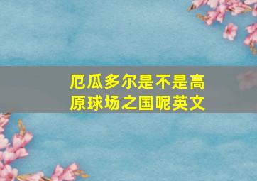 厄瓜多尔是不是高原球场之国呢英文