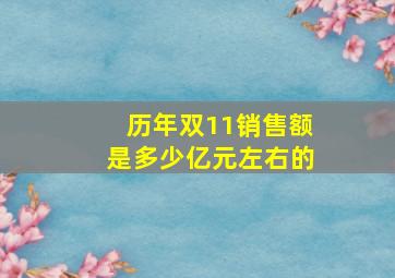 历年双11销售额是多少亿元左右的