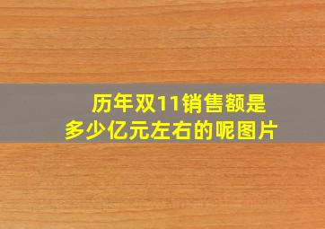 历年双11销售额是多少亿元左右的呢图片