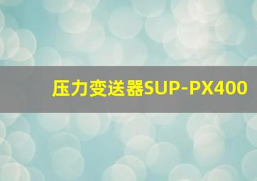 压力变送器SUP-PX400