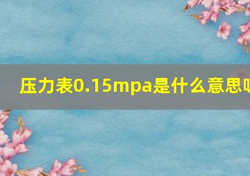 压力表0.15mpa是什么意思呀