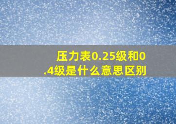 压力表0.25级和0.4级是什么意思区别