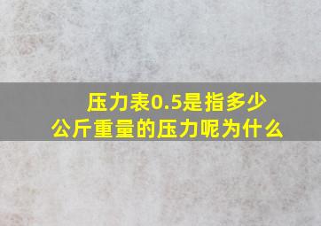 压力表0.5是指多少公斤重量的压力呢为什么