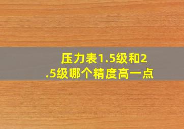 压力表1.5级和2.5级哪个精度高一点