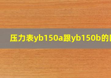 压力表yb150a跟yb150b的区别