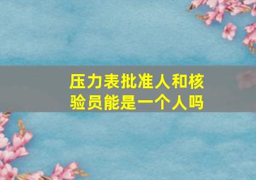 压力表批准人和核验员能是一个人吗