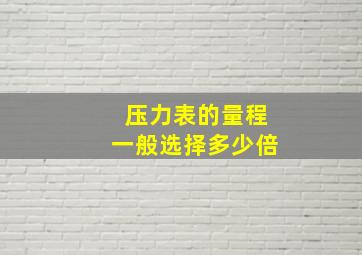 压力表的量程一般选择多少倍