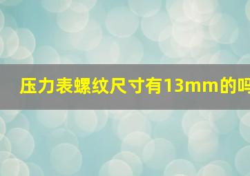 压力表螺纹尺寸有13mm的吗