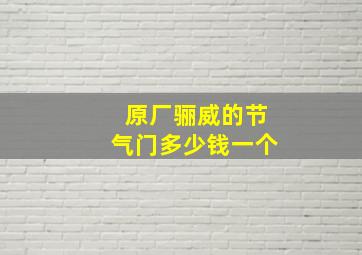 原厂骊威的节气门多少钱一个