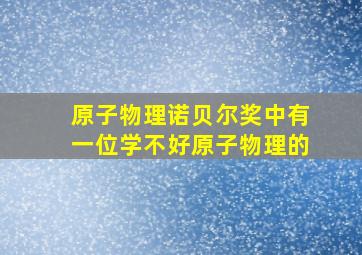 原子物理诺贝尔奖中有一位学不好原子物理的