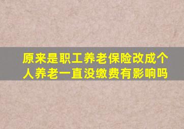 原来是职工养老保险改成个人养老一直没缴费有影响吗