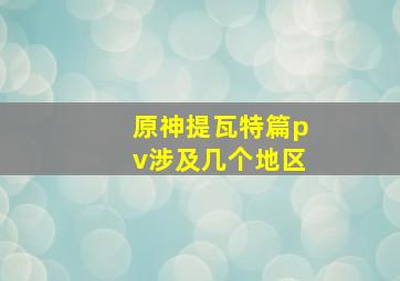 原神提瓦特篇pv涉及几个地区