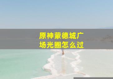 原神蒙德城广场光圈怎么过