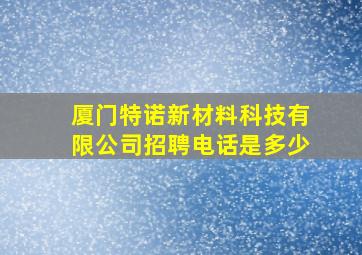 厦门特诺新材料科技有限公司招聘电话是多少