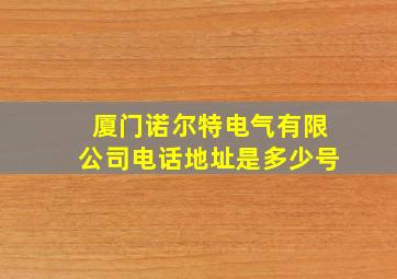 厦门诺尔特电气有限公司电话地址是多少号