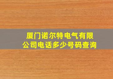 厦门诺尔特电气有限公司电话多少号码查询