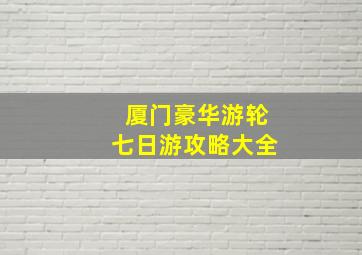 厦门豪华游轮七日游攻略大全