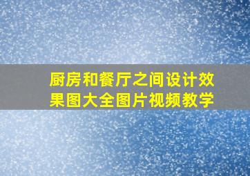 厨房和餐厅之间设计效果图大全图片视频教学