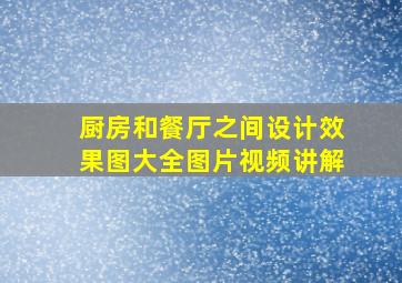 厨房和餐厅之间设计效果图大全图片视频讲解