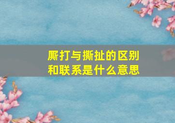 厮打与撕扯的区别和联系是什么意思