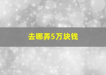 去哪弄5万块钱