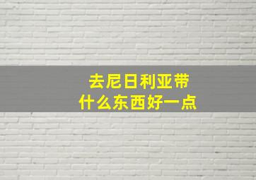 去尼日利亚带什么东西好一点