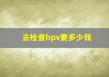 去检查hpv要多少钱