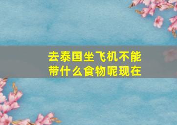 去泰国坐飞机不能带什么食物呢现在