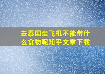 去泰国坐飞机不能带什么食物呢知乎文章下载