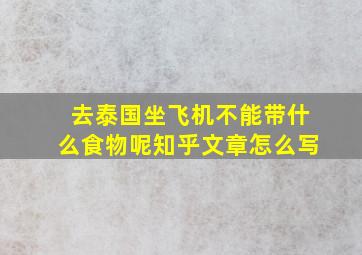 去泰国坐飞机不能带什么食物呢知乎文章怎么写