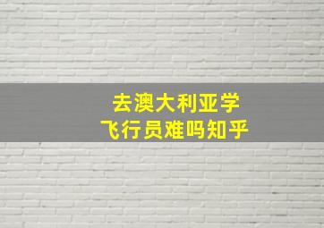 去澳大利亚学飞行员难吗知乎