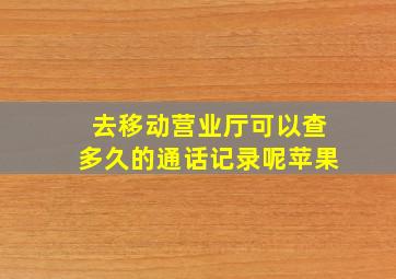 去移动营业厅可以查多久的通话记录呢苹果