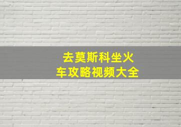 去莫斯科坐火车攻略视频大全