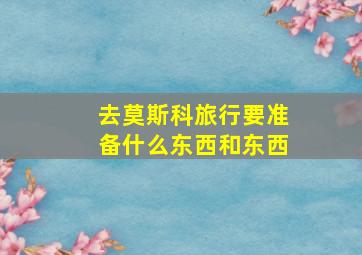 去莫斯科旅行要准备什么东西和东西