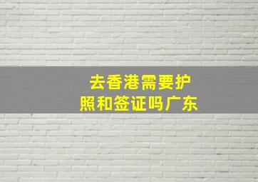 去香港需要护照和签证吗广东