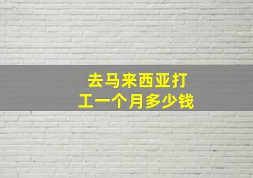 去马来西亚打工一个月多少钱