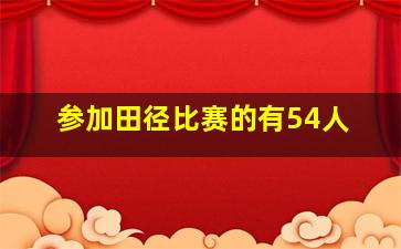 参加田径比赛的有54人