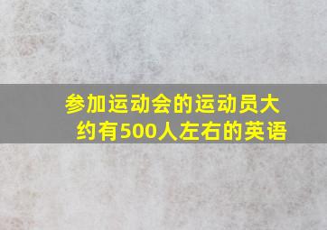 参加运动会的运动员大约有500人左右的英语