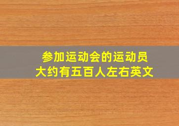 参加运动会的运动员大约有五百人左右英文