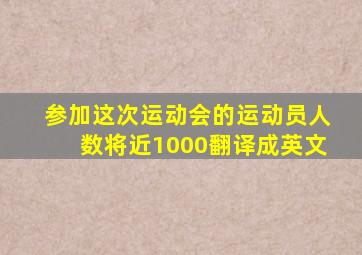 参加这次运动会的运动员人数将近1000翻译成英文