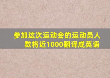 参加这次运动会的运动员人数将近1000翻译成英语