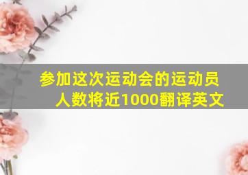 参加这次运动会的运动员人数将近1000翻译英文