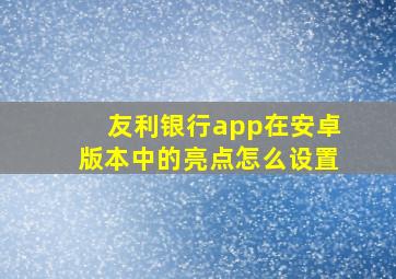 友利银行app在安卓版本中的亮点怎么设置