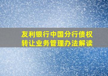 友利银行中国分行债权转让业务管理办法解读