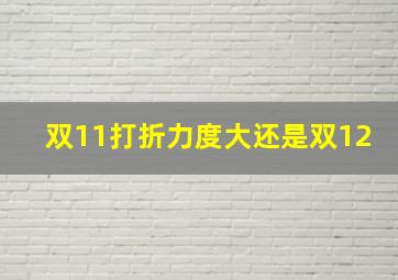 双11打折力度大还是双12