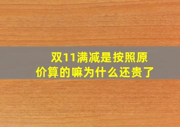 双11满减是按照原价算的嘛为什么还贵了