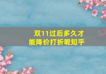 双11过后多久才能降价打折呢知乎