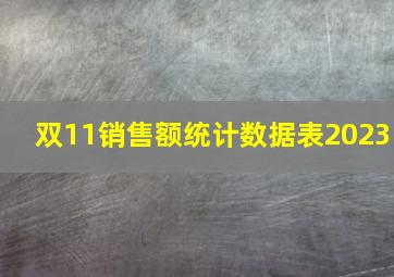 双11销售额统计数据表2023